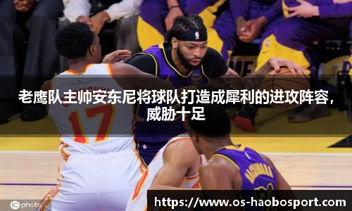 老鹰队主帅安东尼将球队打造成犀利的进攻阵容，威胁十足