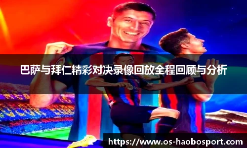 巴萨与拜仁精彩对决录像回放全程回顾与分析