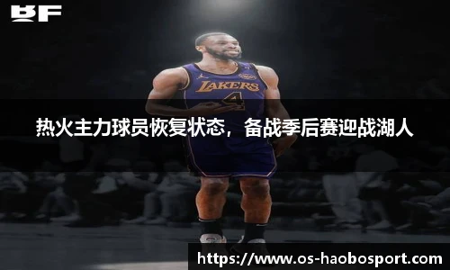 热火主力球员恢复状态，备战季后赛迎战湖人