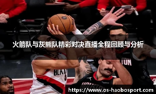 火箭队与灰熊队精彩对决直播全程回顾与分析