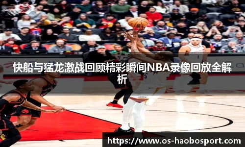 快船与猛龙激战回顾精彩瞬间NBA录像回放全解析