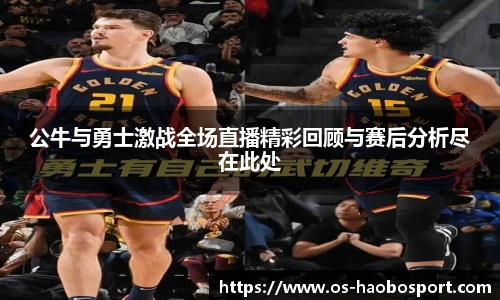 公牛与勇士激战全场直播精彩回顾与赛后分析尽在此处