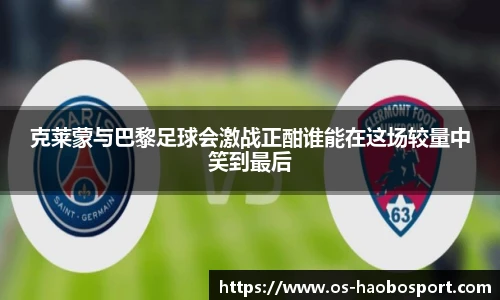 克莱蒙与巴黎足球会激战正酣谁能在这场较量中笑到最后