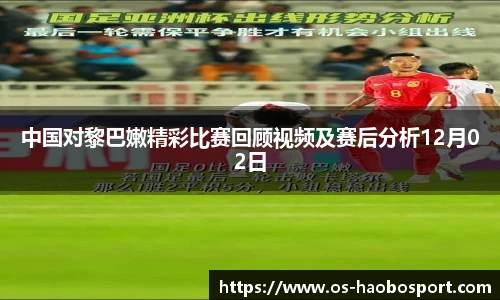 中国对黎巴嫩精彩比赛回顾视频及赛后分析12月02日