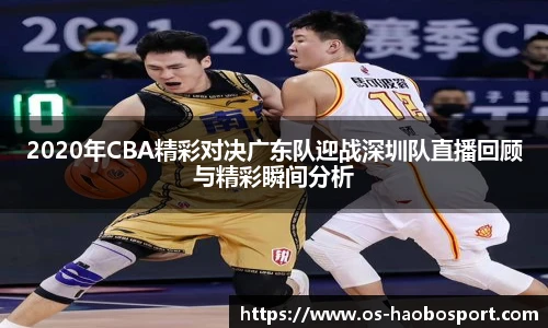 2020年CBA精彩对决广东队迎战深圳队直播回顾与精彩瞬间分析