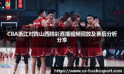 CBA浙江对阵山西精彩直播视频回放及赛后分析分享