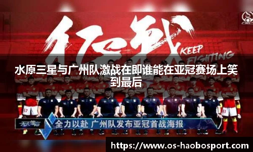 水原三星与广州队激战在即谁能在亚冠赛场上笑到最后