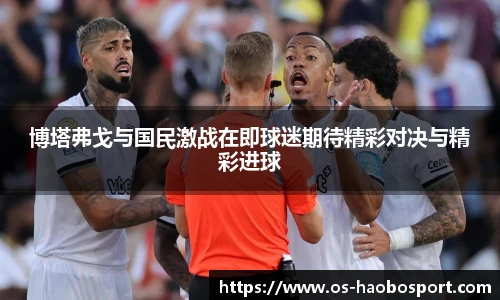 博塔弗戈与国民激战在即球迷期待精彩对决与精彩进球