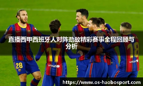 直播西甲西班牙人对阵劲敌精彩赛事全程回顾与分析