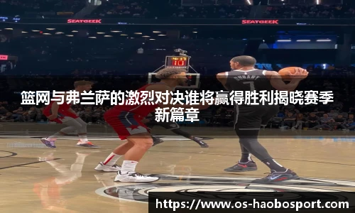 篮网与弗兰萨的激烈对决谁将赢得胜利揭晓赛季新篇章