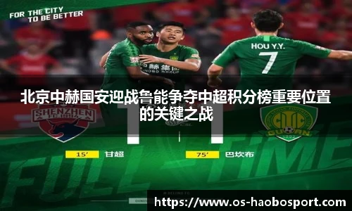 北京中赫国安迎战鲁能争夺中超积分榜重要位置的关键之战