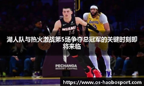 湖人队与热火激战第5场争夺总冠军的关键时刻即将来临