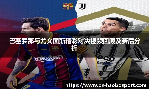 巴塞罗那与尤文图斯精彩对决视频回顾及赛后分析