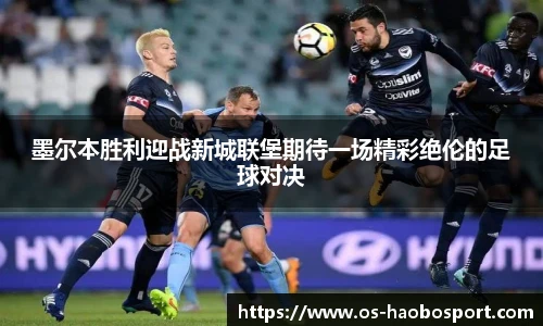 墨尔本胜利迎战新城联堡期待一场精彩绝伦的足球对决