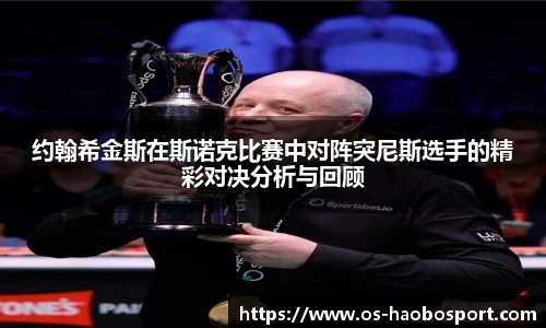 约翰希金斯在斯诺克比赛中对阵突尼斯选手的精彩对决分析与回顾